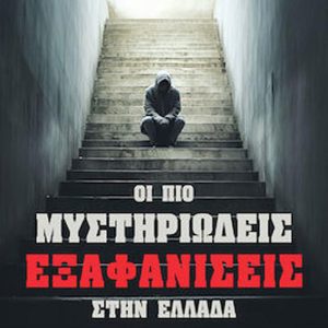 Οι πιο μυστηριώδεις εξαφανίσεις στην Ελλάδα